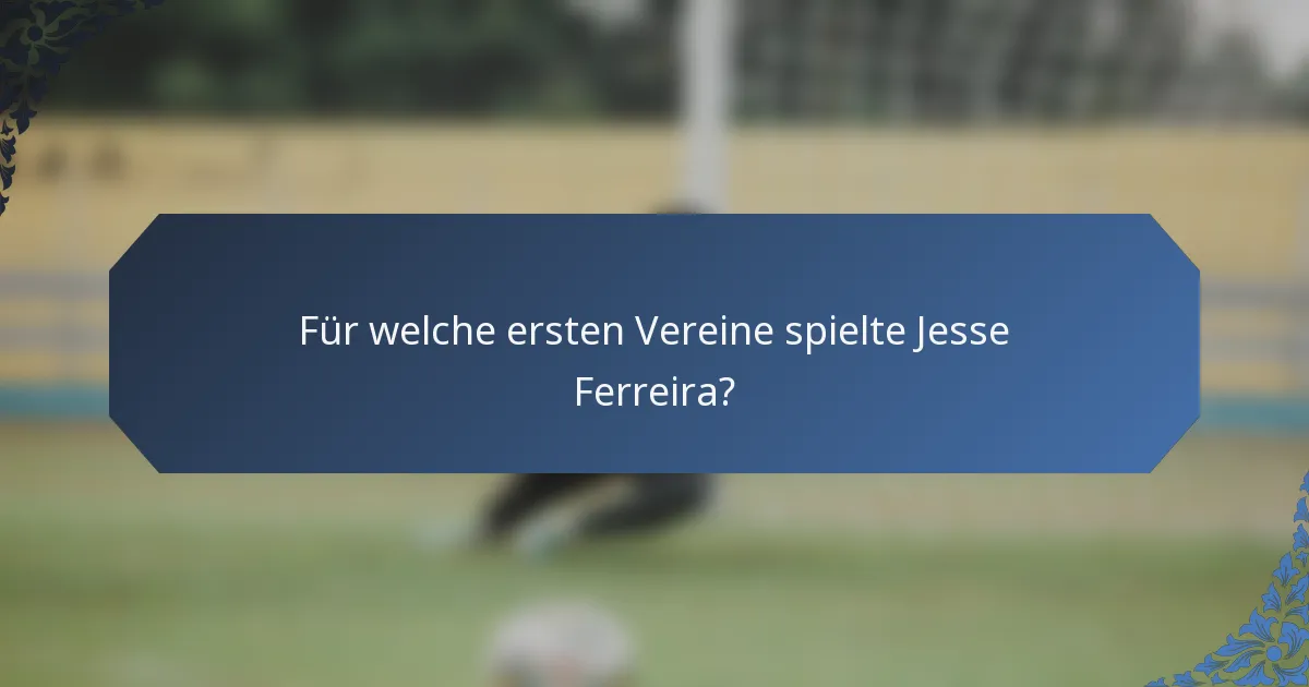 Für welche ersten Vereine spielte Jesse Ferreira?