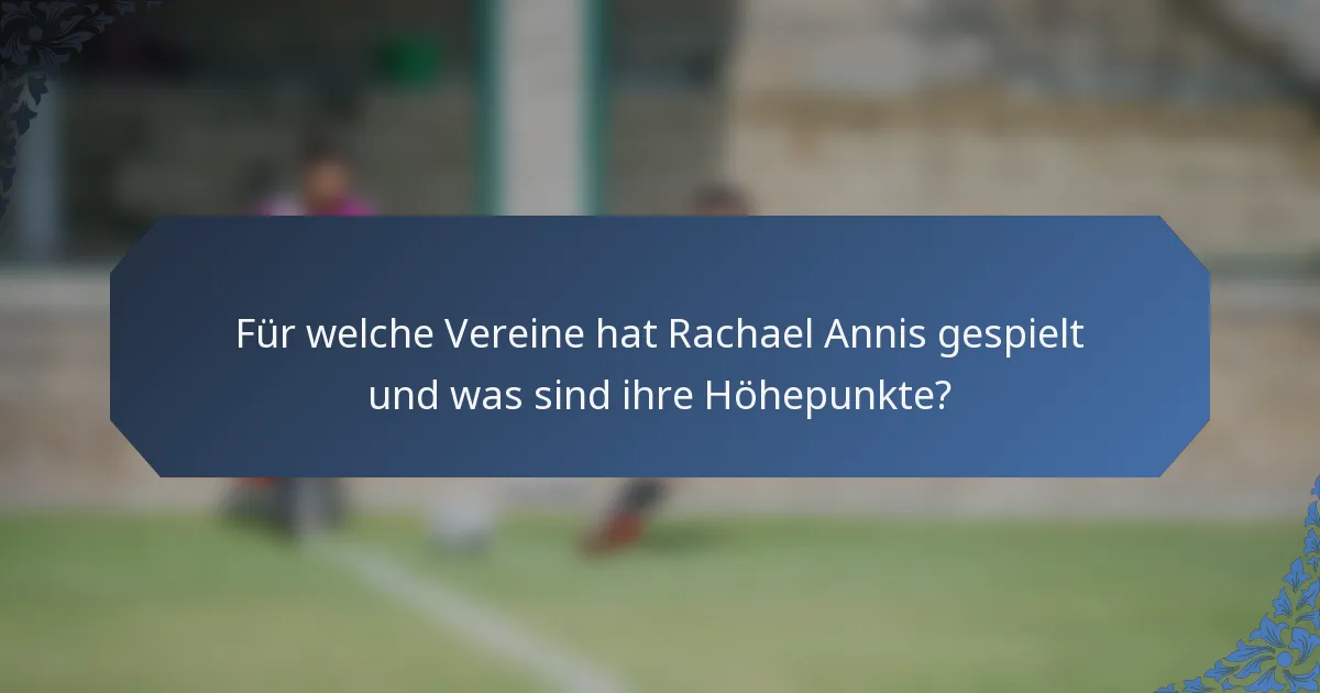 Für welche Vereine hat Rachael Annis gespielt und was sind ihre Höhepunkte?