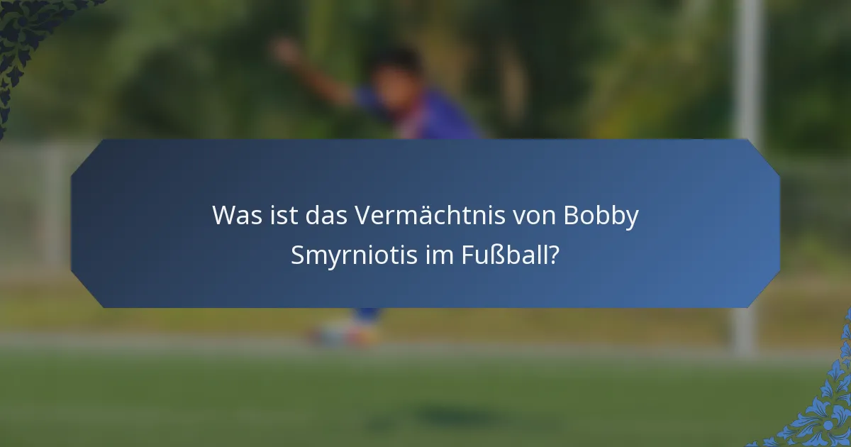Was ist das Vermächtnis von Bobby Smyrniotis im Fußball?
