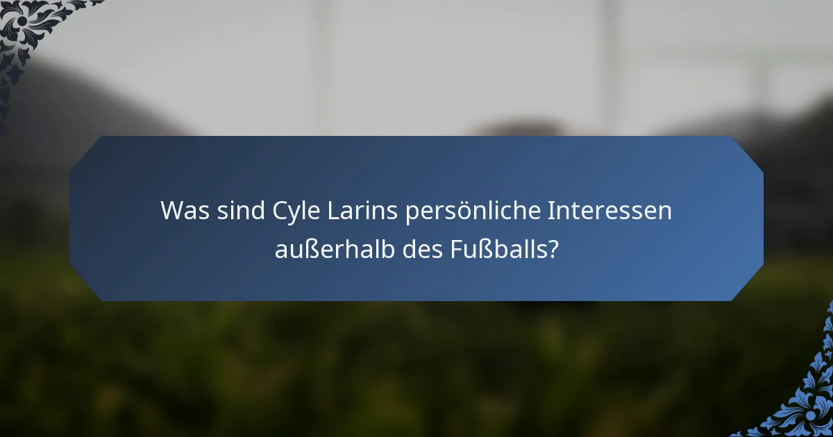 Was sind Cyle Larins persönliche Interessen außerhalb des Fußballs?