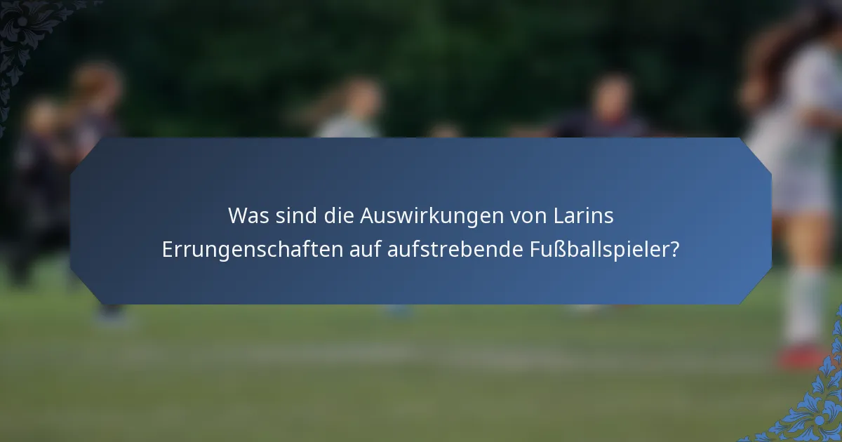 Was sind die Auswirkungen von Larins Errungenschaften auf aufstrebende Fußballspieler?
