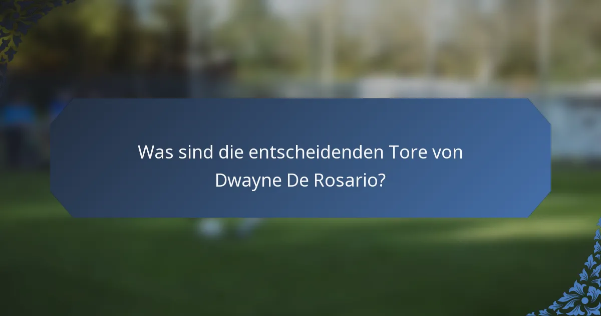 Was sind die entscheidenden Tore von Dwayne De Rosario?