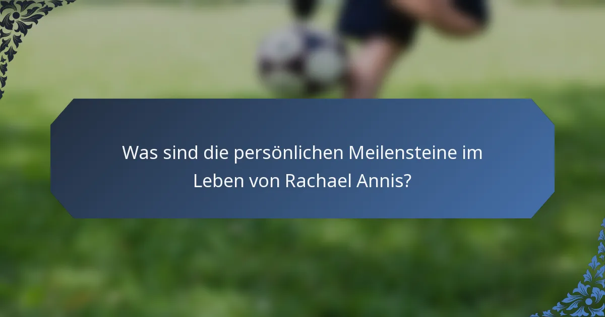 Was sind die persönlichen Meilensteine im Leben von Rachael Annis?