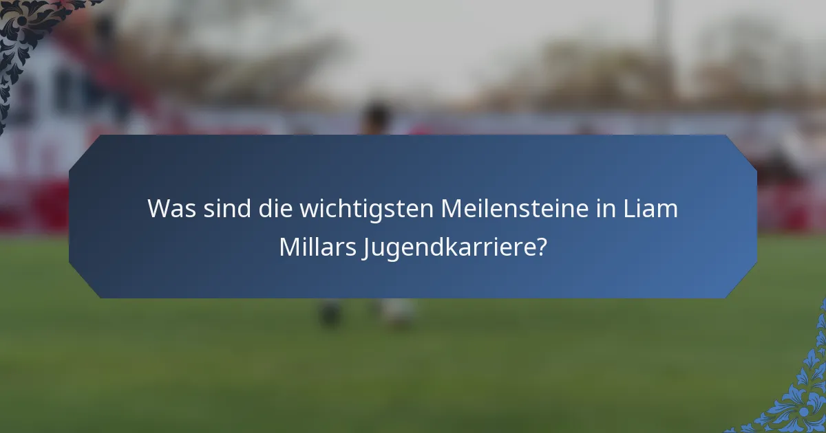 Was sind die wichtigsten Meilensteine in Liam Millars Jugendkarriere?