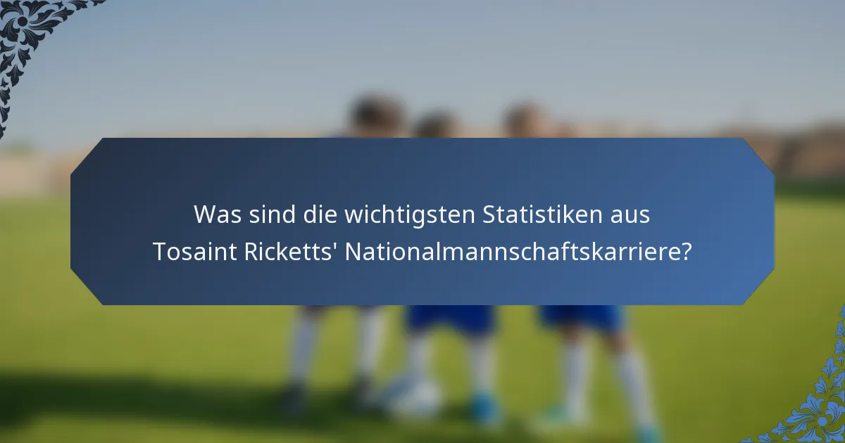 Was sind die wichtigsten Statistiken aus Tosaint Ricketts' Nationalmannschaftskarriere?
