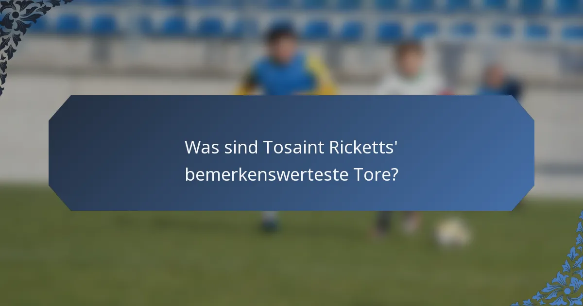 Was sind Tosaint Ricketts' bemerkenswerteste Tore?