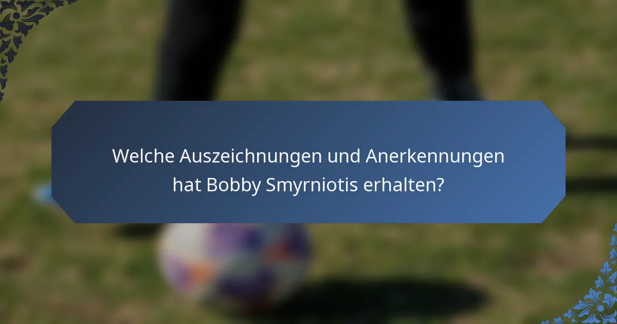 Welche Auszeichnungen und Anerkennungen hat Bobby Smyrniotis erhalten?