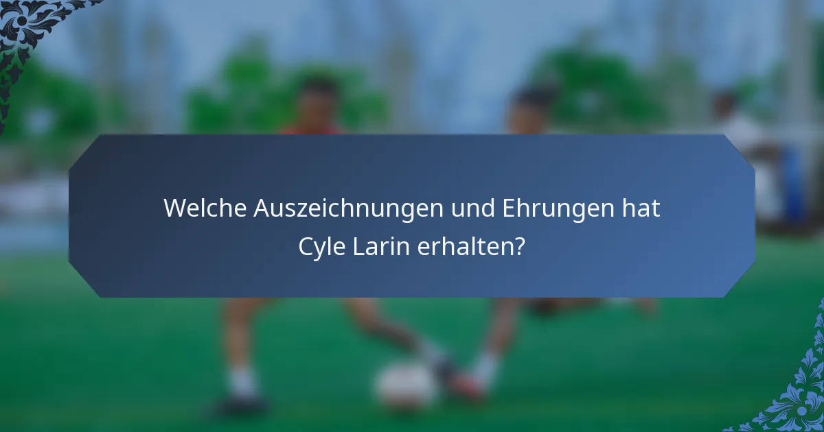 Welche Auszeichnungen und Ehrungen hat Cyle Larin erhalten?