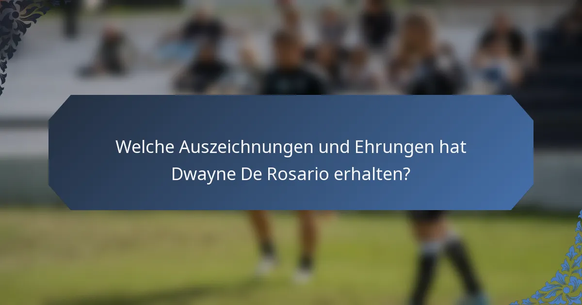 Welche Auszeichnungen und Ehrungen hat Dwayne De Rosario erhalten?