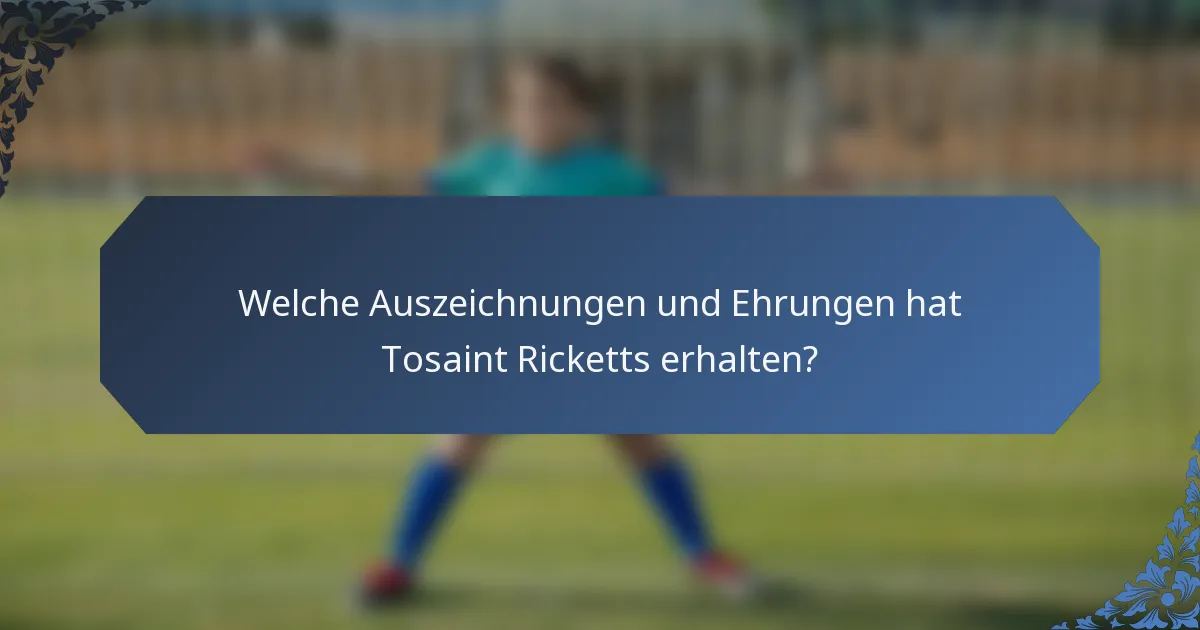 Welche Auszeichnungen und Ehrungen hat Tosaint Ricketts erhalten?