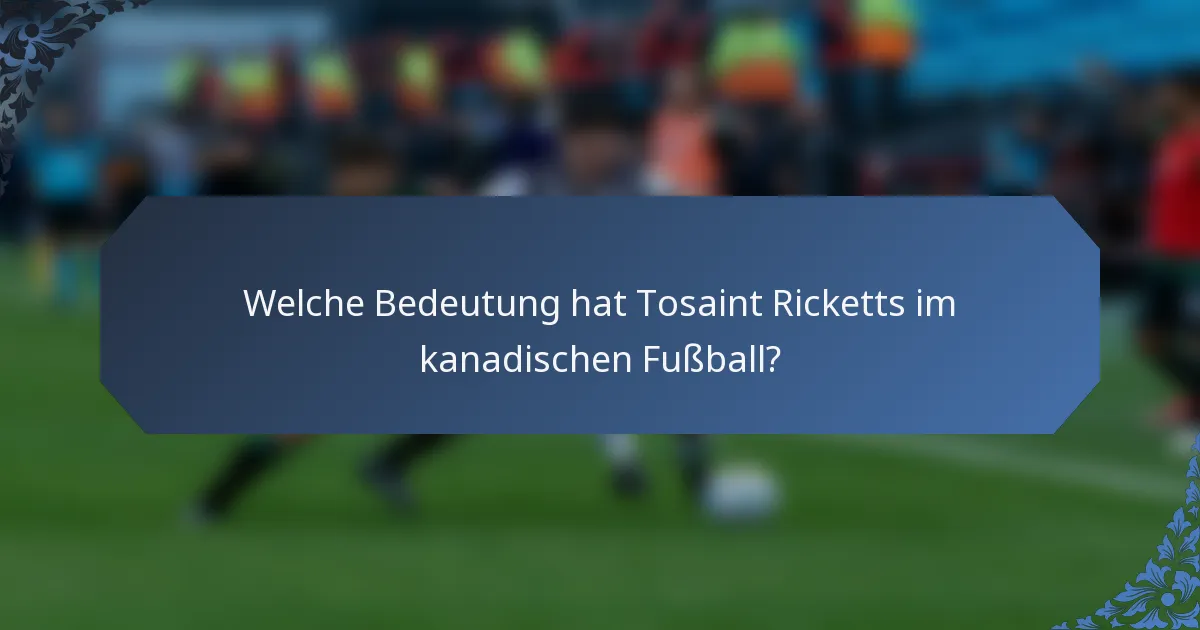 Welche Bedeutung hat Tosaint Ricketts im kanadischen Fußball?