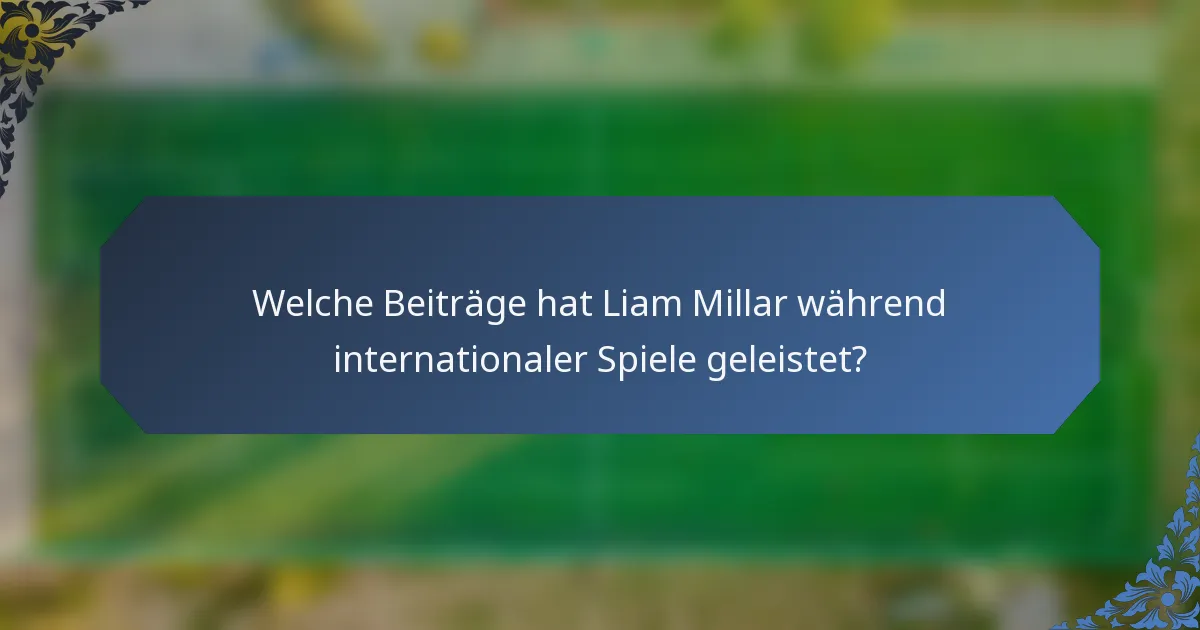 Welche Beiträge hat Liam Millar während internationaler Spiele geleistet?
