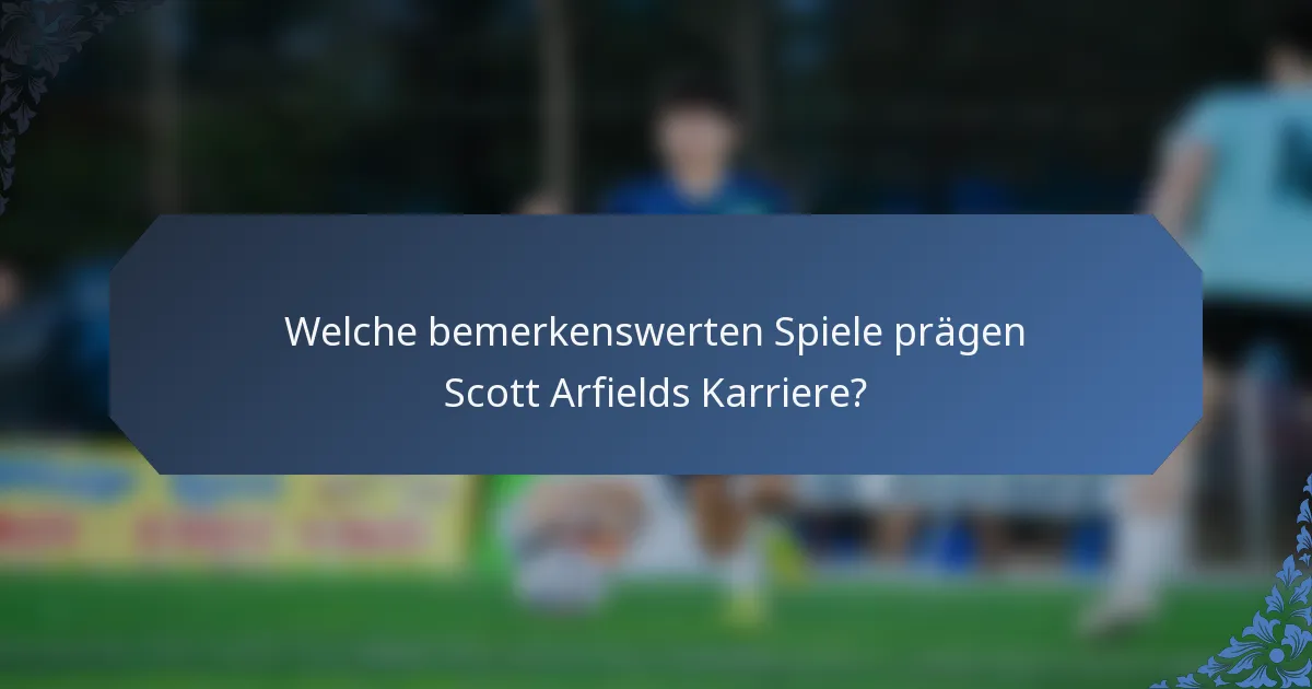 Welche bemerkenswerten Spiele prägen Scott Arfields Karriere?