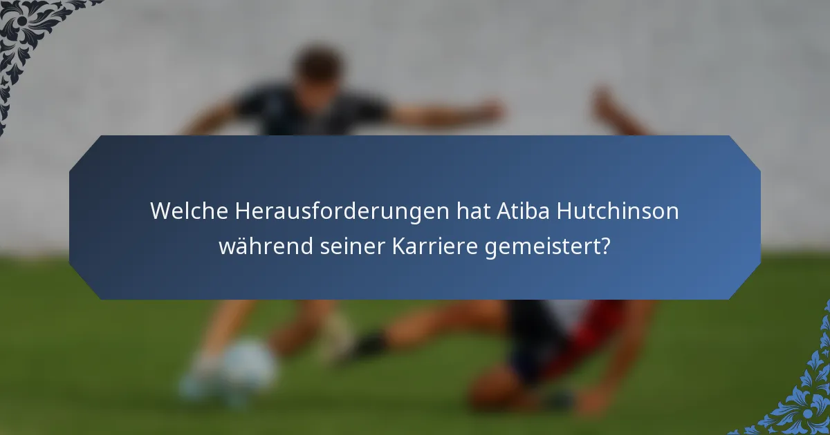 Welche Herausforderungen hat Atiba Hutchinson während seiner Karriere gemeistert?
