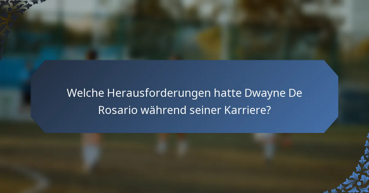 Welche Herausforderungen hatte Dwayne De Rosario während seiner Karriere?