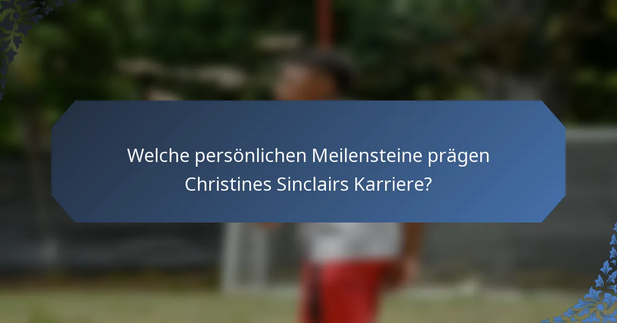 Welche persönlichen Meilensteine prägen Christines Sinclairs Karriere?