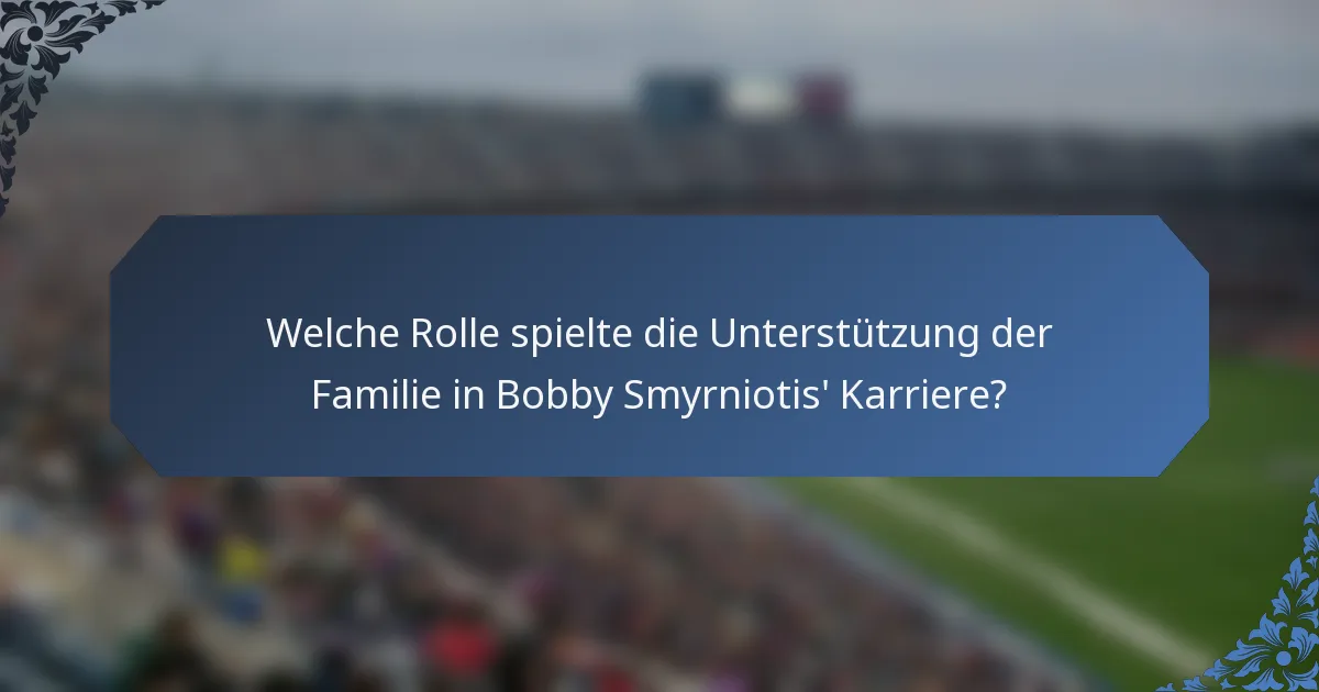 Welche Rolle spielte die Unterstützung der Familie in Bobby Smyrniotis' Karriere?