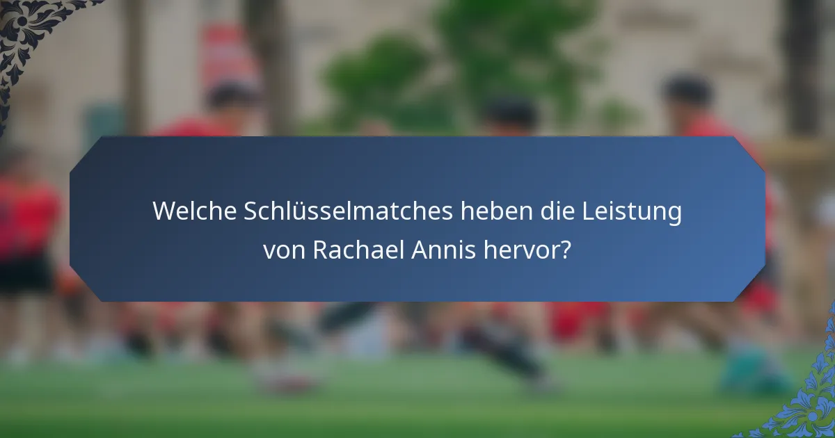 Welche Schlüsselmatches heben die Leistung von Rachael Annis hervor?