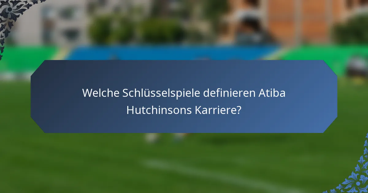 Welche Schlüsselspiele definieren Atiba Hutchinsons Karriere?