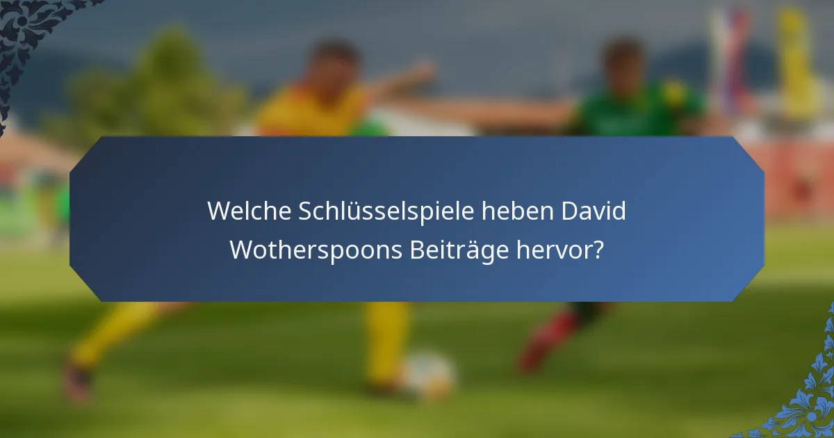 Welche Schlüsselspiele heben David Wotherspoons Beiträge hervor?