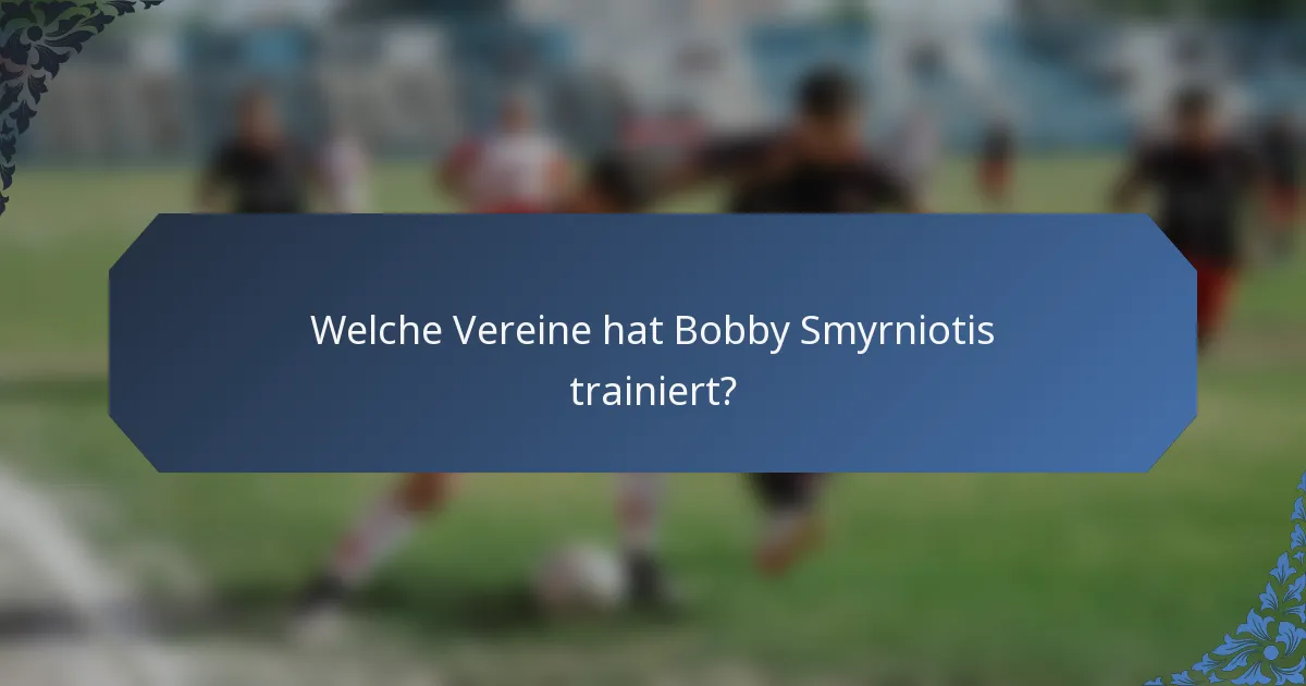 Welche Vereine hat Bobby Smyrniotis trainiert?