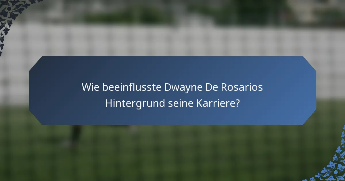 Wie beeinflusste Dwayne De Rosarios Hintergrund seine Karriere?