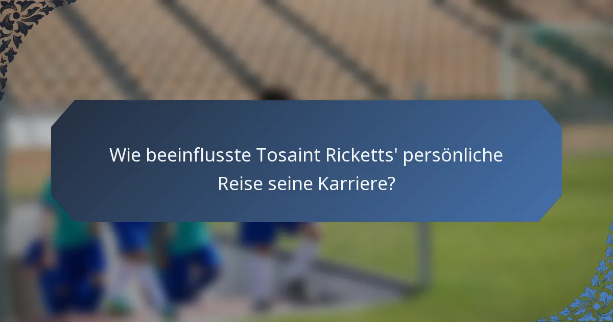 Wie beeinflusste Tosaint Ricketts' persönliche Reise seine Karriere?