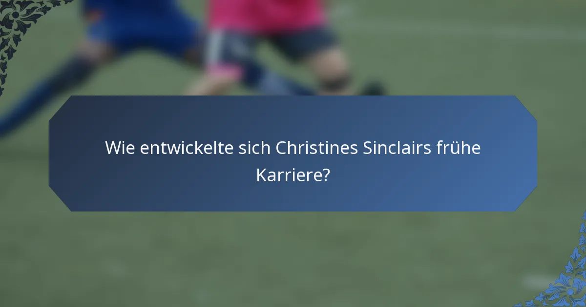 Wie entwickelte sich Christines Sinclairs frühe Karriere?