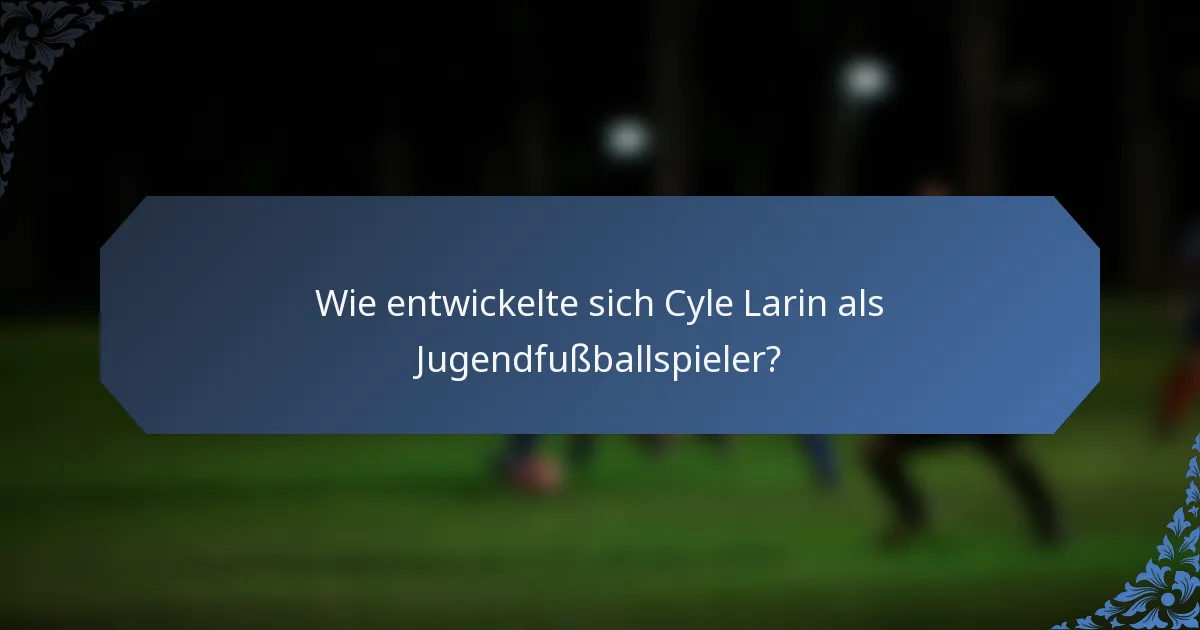 Wie entwickelte sich Cyle Larin als Jugendfußballspieler?