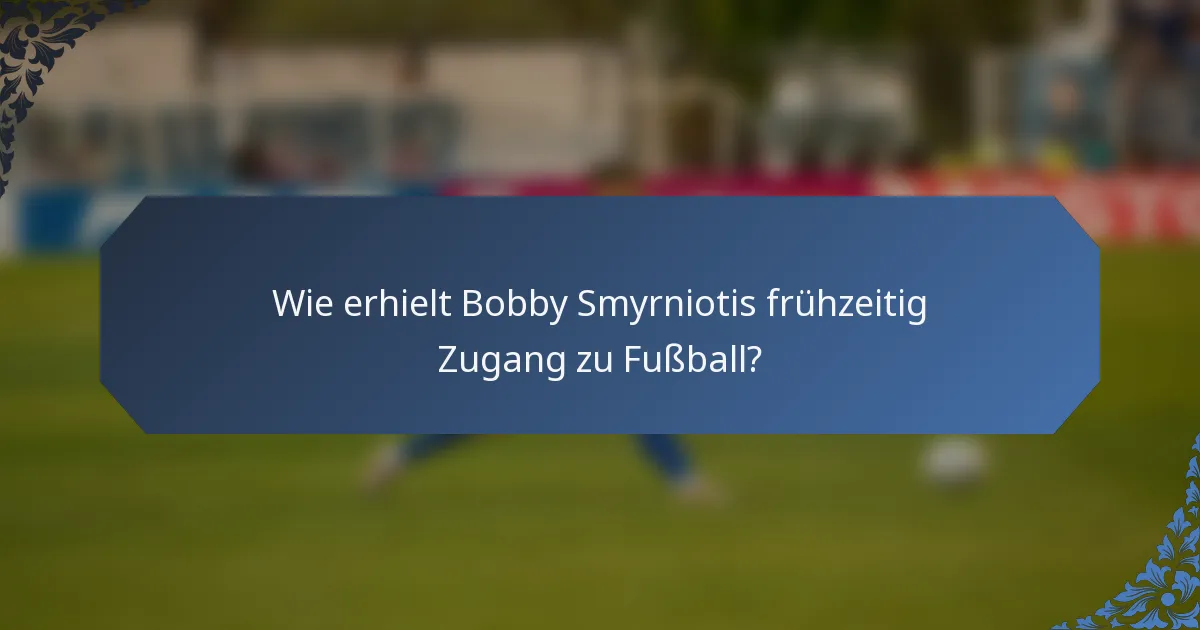Wie erhielt Bobby Smyrniotis frühzeitig Zugang zu Fußball?