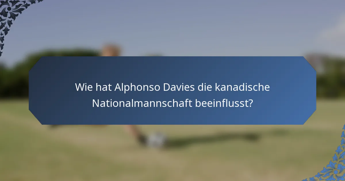 Wie hat Alphonso Davies die kanadische Nationalmannschaft beeinflusst?