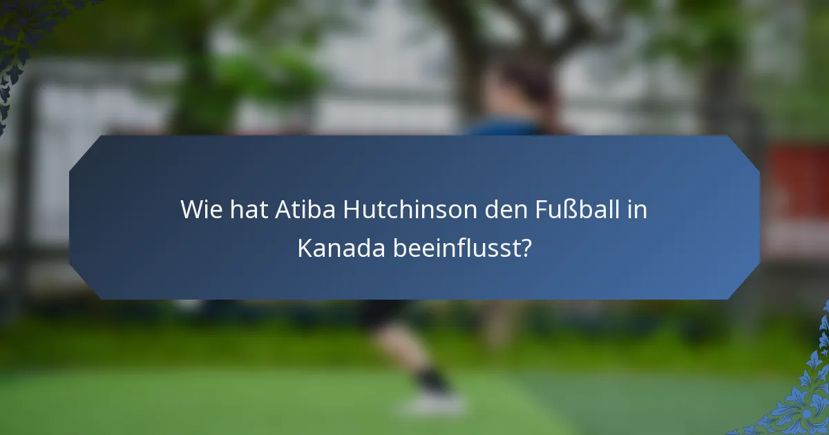 Wie hat Atiba Hutchinson den Fußball in Kanada beeinflusst?