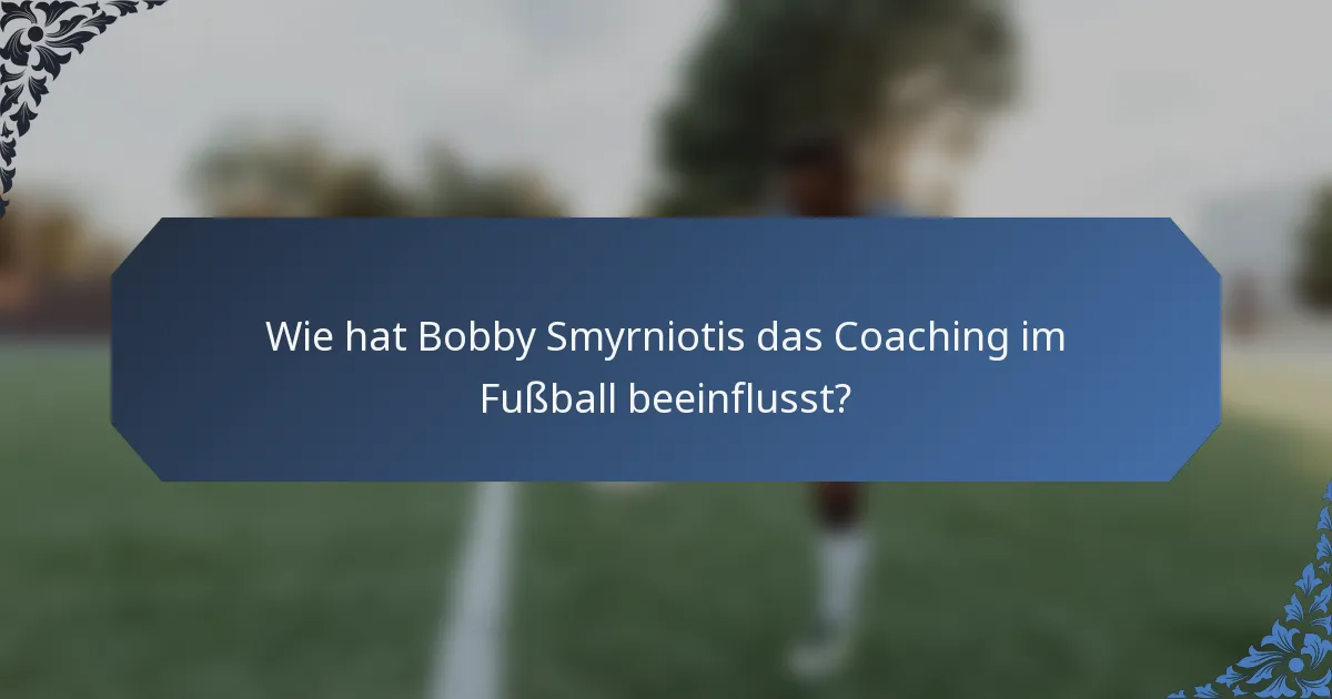 Wie hat Bobby Smyrniotis das Coaching im Fußball beeinflusst?