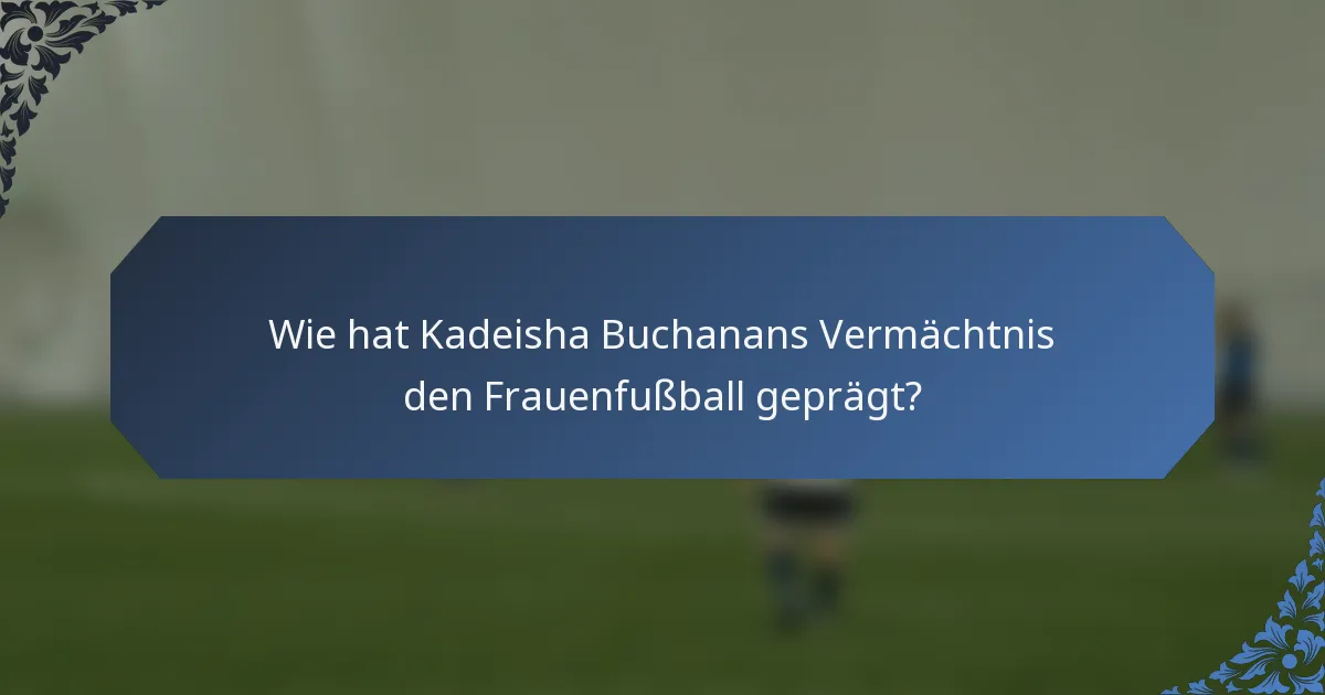 Wie hat Kadeisha Buchanans Vermächtnis den Frauenfußball geprägt?