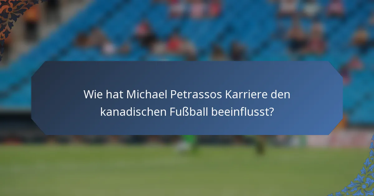 Wie hat Michael Petrassos Karriere den kanadischen Fußball beeinflusst?