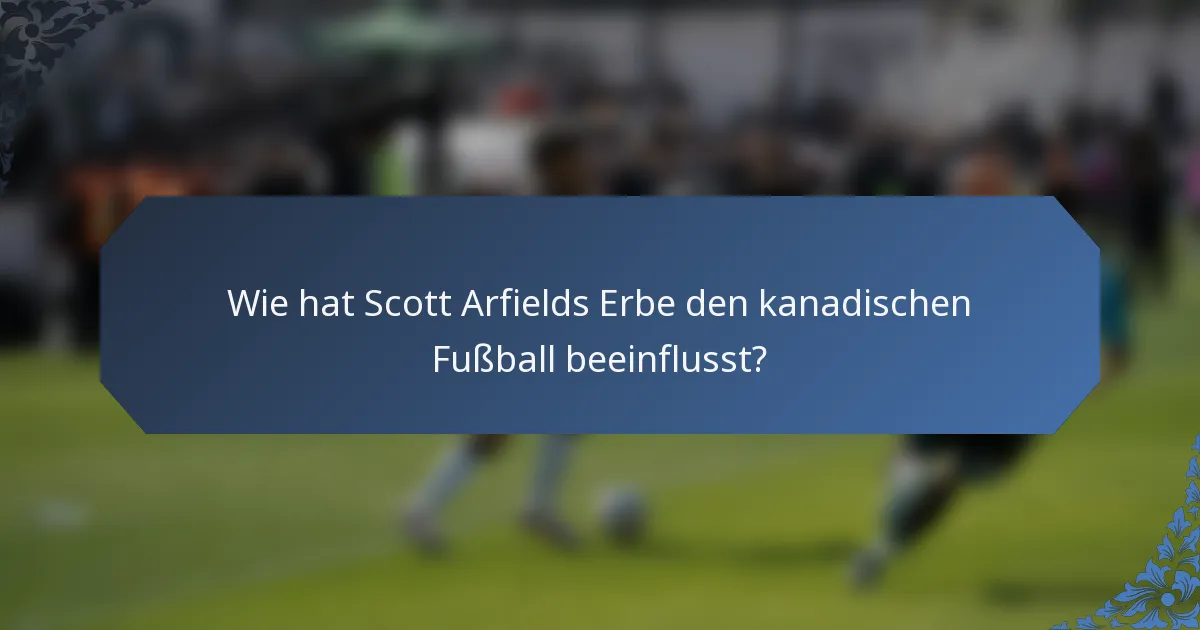 Wie hat Scott Arfields Erbe den kanadischen Fußball beeinflusst?