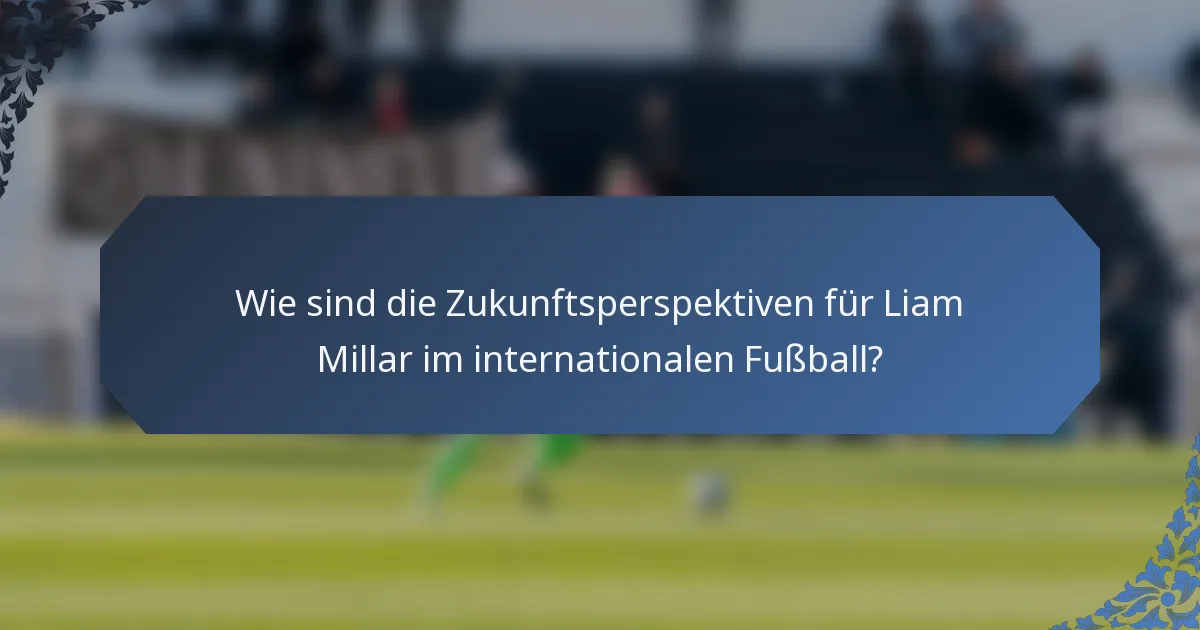 Wie sind die Zukunftsperspektiven für Liam Millar im internationalen Fußball?