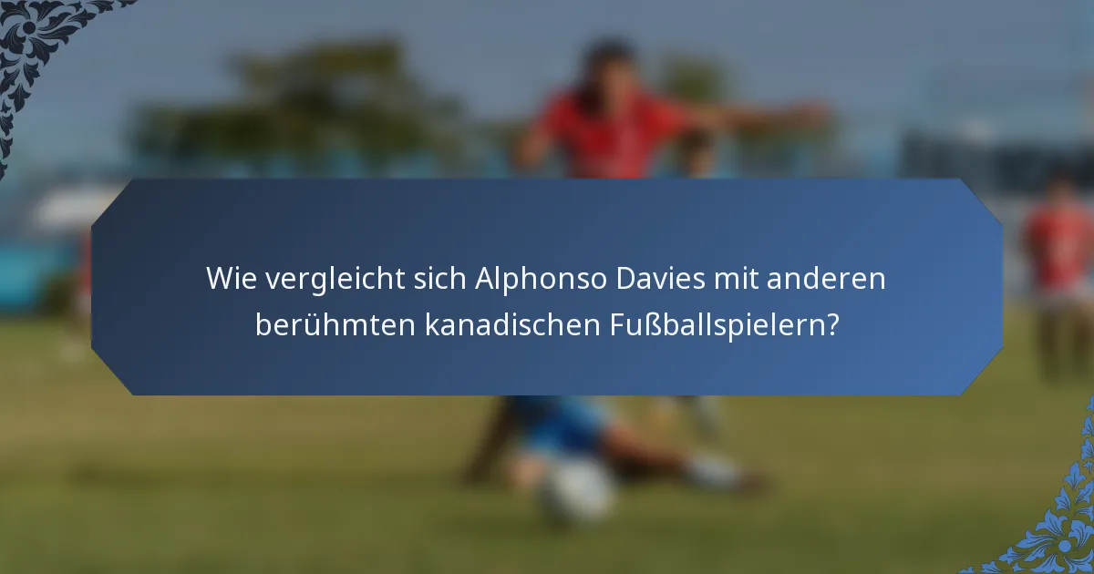Wie vergleicht sich Alphonso Davies mit anderen berühmten kanadischen Fußballspielern?