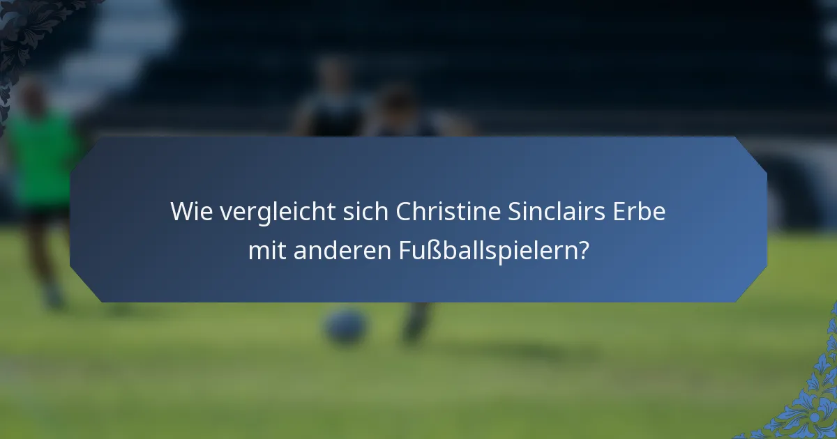 Wie vergleicht sich Christine Sinclairs Erbe mit anderen Fußballspielern?