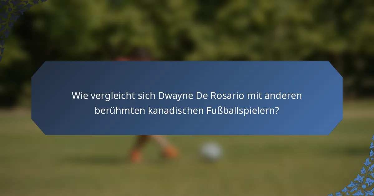 Wie vergleicht sich Dwayne De Rosario mit anderen berühmten kanadischen Fußballspielern?