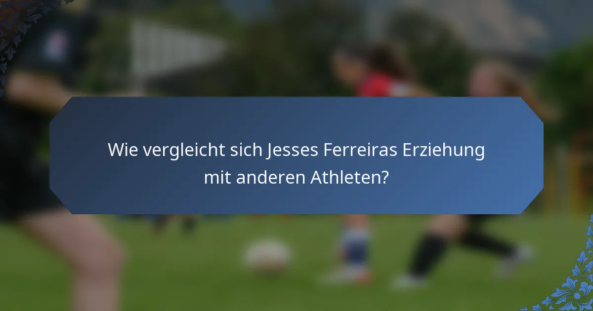 Wie vergleicht sich Jesses Ferreiras Erziehung mit anderen Athleten?