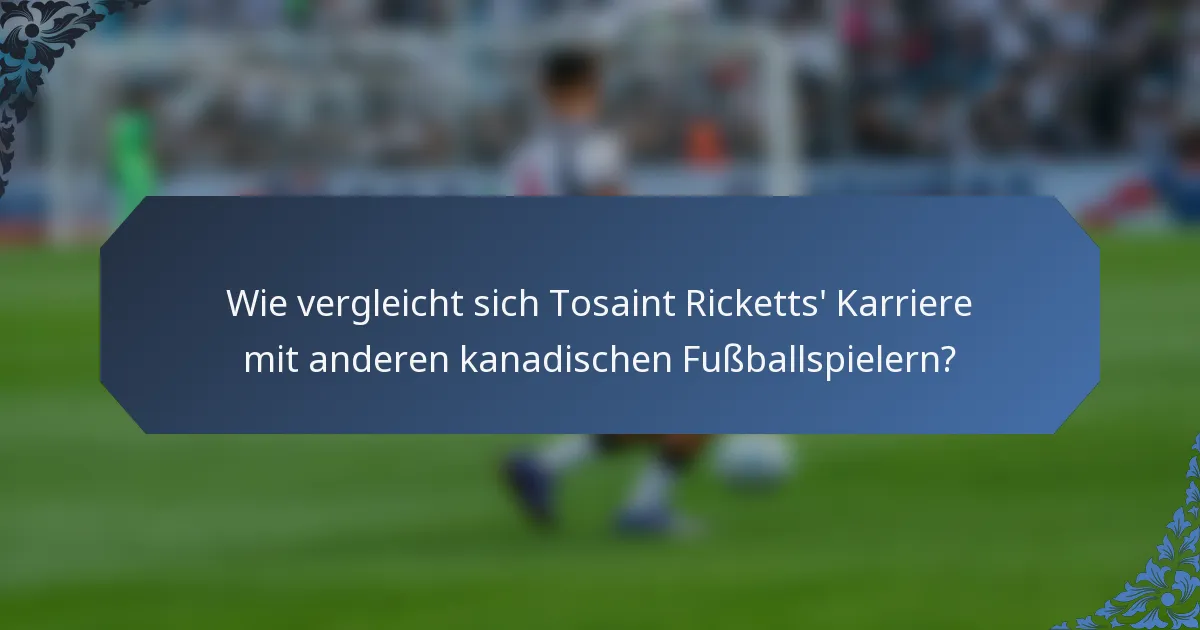 Wie vergleicht sich Tosaint Ricketts' Karriere mit anderen kanadischen Fußballspielern?