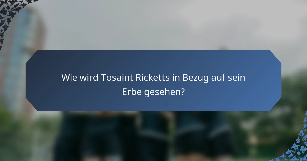 Wie wird Tosaint Ricketts in Bezug auf sein Erbe gesehen?